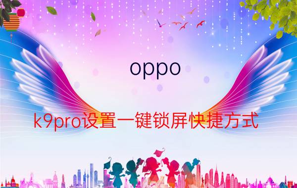 oppo k9pro设置一键锁屏快捷方式 oppoK9怎么单独设置动态锁屏壁纸？